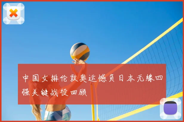 中国女排伦敦奥运憾负日本无缘四强关键战役回顾