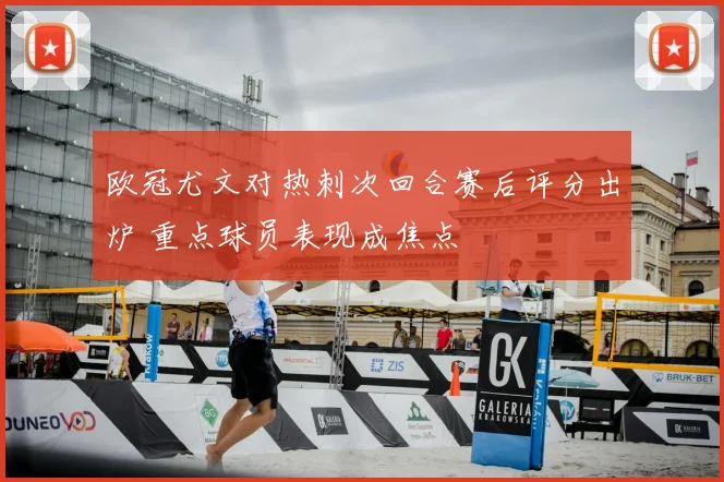 欧冠尤文对热刺次回合赛后评分出炉 重点球员表现成焦点