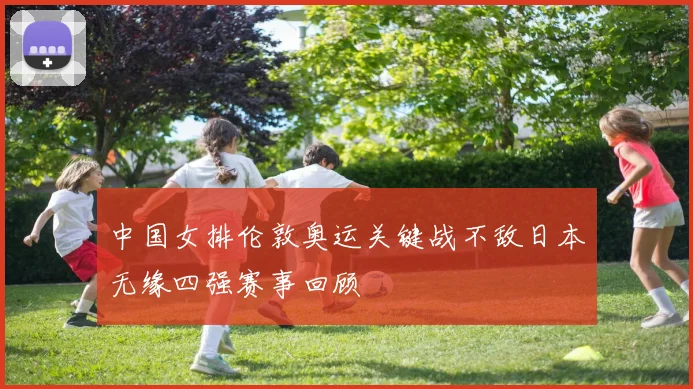 中国女排伦敦奥运关键战不敌日本无缘四强赛事回顾