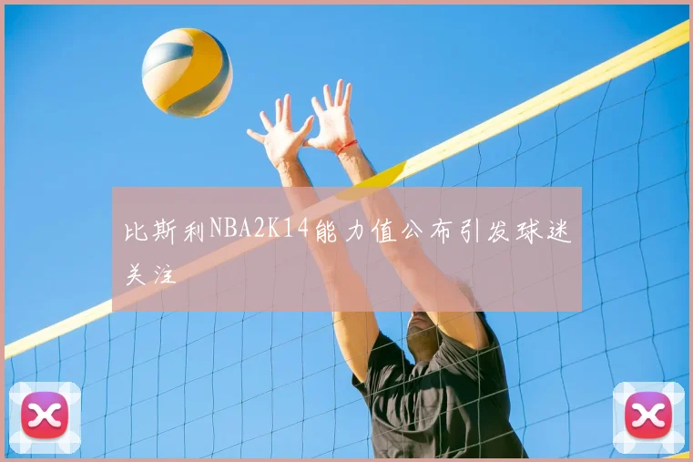 比斯利NBA2K14能力值公布引发球迷关注