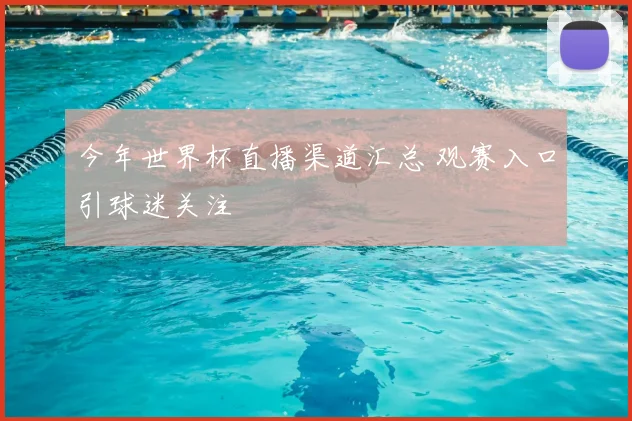 今年世界杯直播渠道汇总 观赛入口引球迷关注
