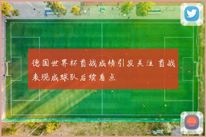 德国世界杯首战成绩引发关注 首战表现成球队后续看点