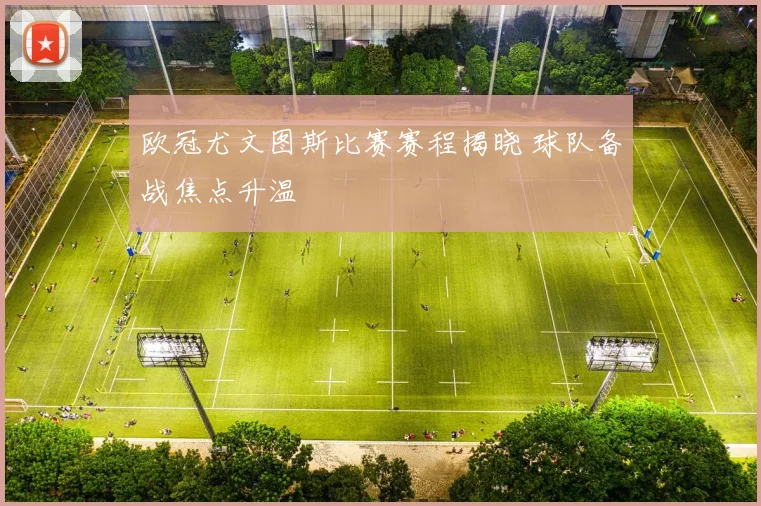 欧冠尤文图斯比赛赛程揭晓 球队备战焦点升温