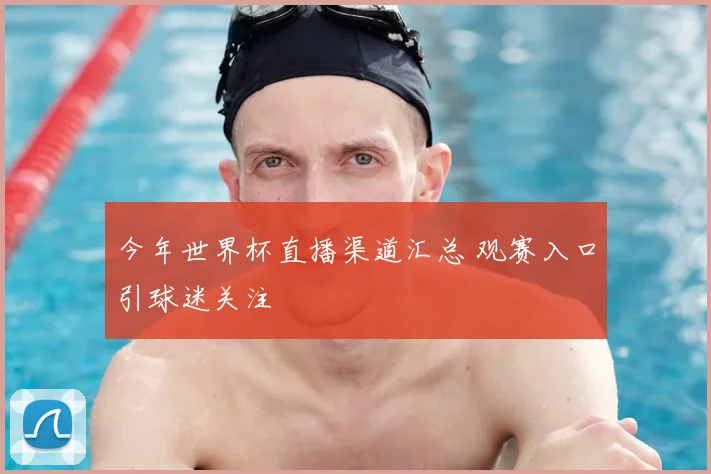 今年世界杯直播渠道汇总 观赛入口引球迷关注