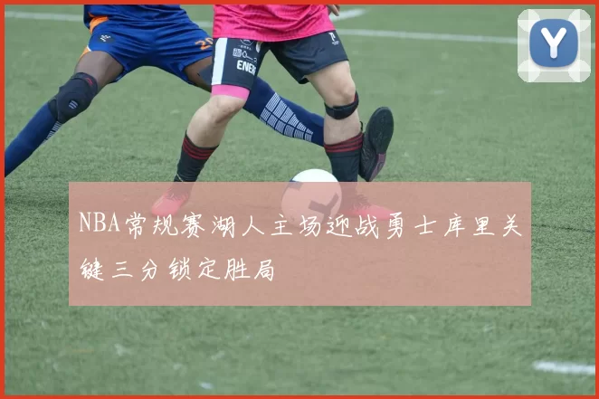 NBA常规赛湖人主场迎战勇士库里关键三分锁定胜局