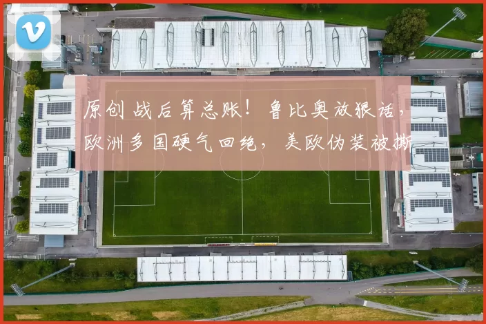 原创 战后算总账!鲁比奥放狠话,欧洲多国硬气回绝,美欧伪装被撕破,北约这次真要完了?