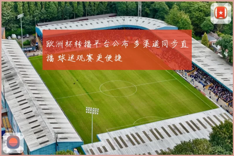 欧洲杯转播平台公布 多渠道同步直播 球迷观赛更便捷