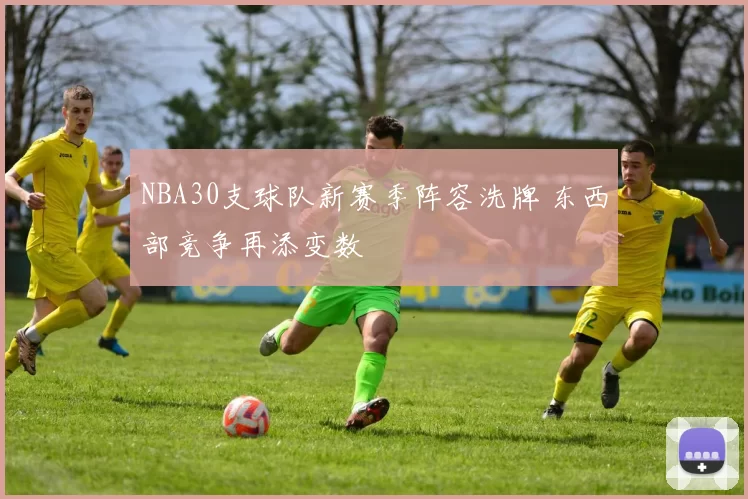 NBA30支球队新赛季阵容洗牌 东西部竞争再添变数