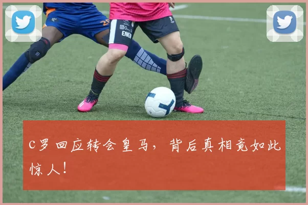 c罗回应转会皇马,背后真相竟如此惊人!