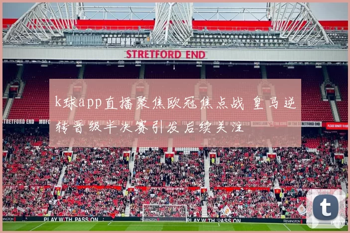 k球app直播聚焦欧冠焦点战 皇马逆转晋级半决赛引发后续关注