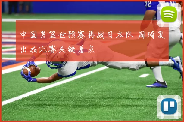 中国男篮世预赛再战日本队 周琦复出成比赛关键看点