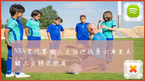 NBA常规赛湖人主场迎战勇士库里关键三分锁定胜局